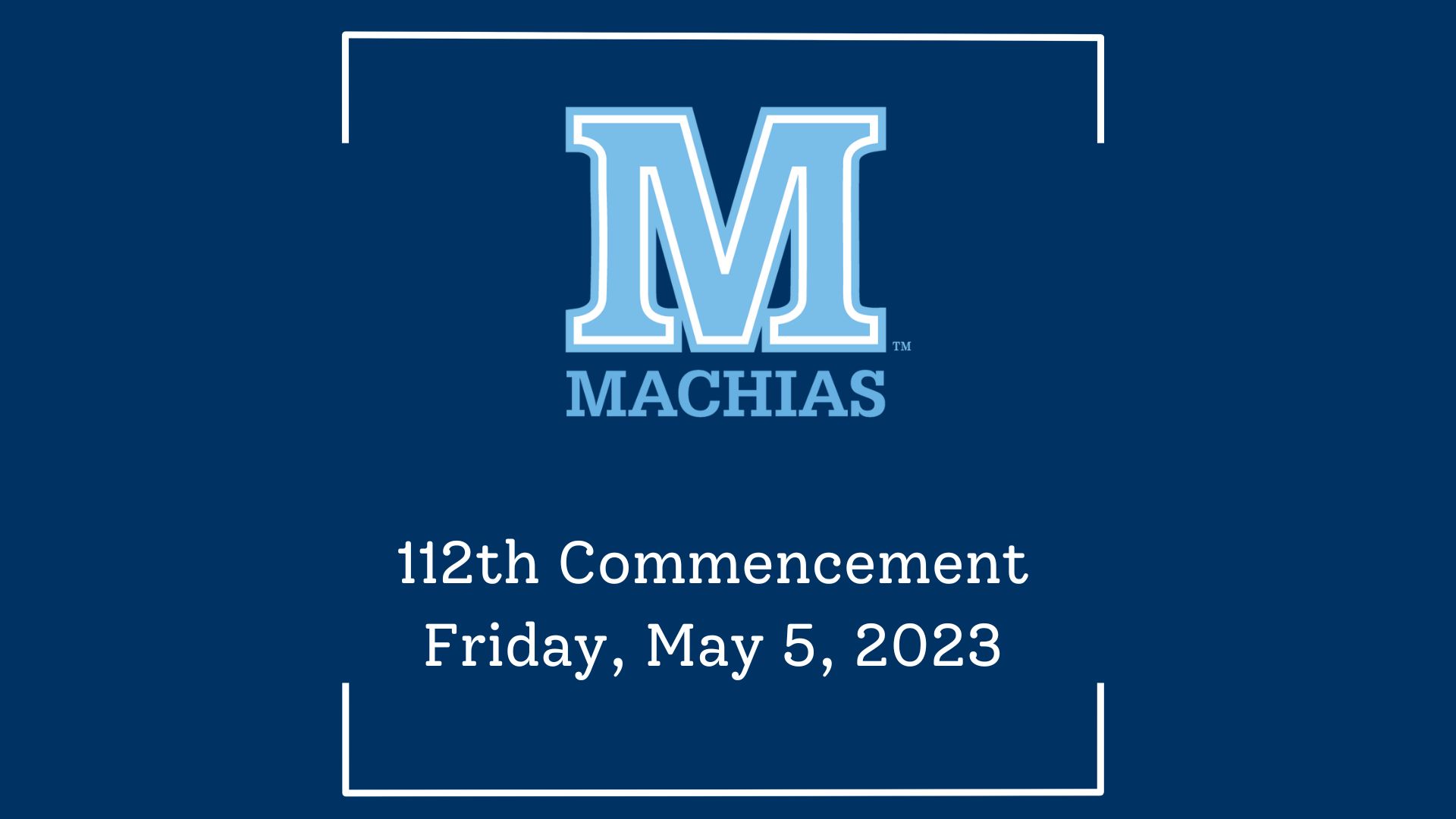 Dark blue background with the light blue "M" logo with Machias written underneath. Write letters say "112th Commencemnt Friday, May 5, 2023