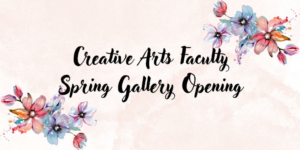 flowers are in the upper right and lower left corners. "Creative Arts Faculty Spring Gallery Opening"